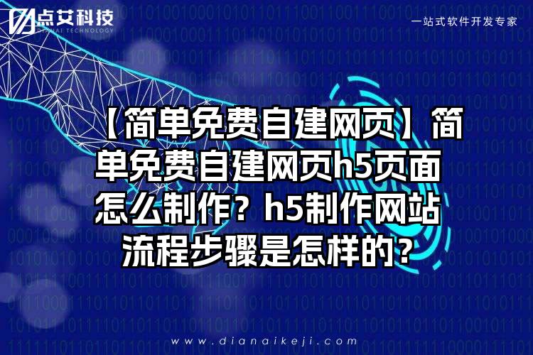【简单免费自建网页】简单免费自建网页h5页面怎么制作？h5制作网站流程步骤是怎样的？
