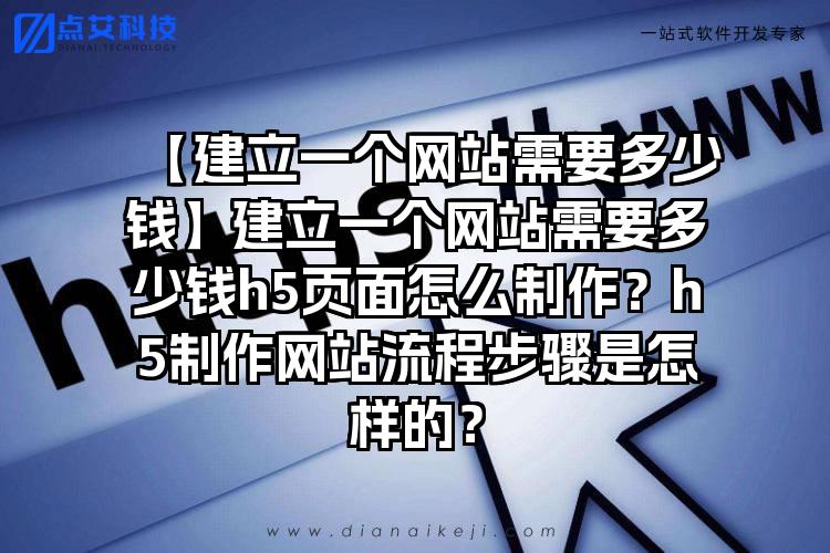 【建立一个网站需要多少钱】建立一个网站需要多少钱h5页面怎么制作？h5制作网站流程步骤是怎样的？