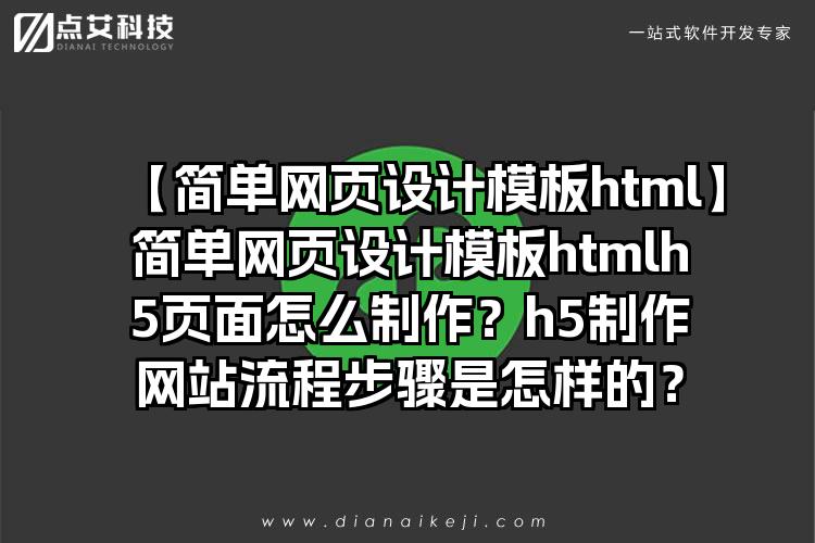 【简单网页设计模板html】简单网页设计模板htmlh5页面怎么制作？h5制作网站流程步骤是怎样的？