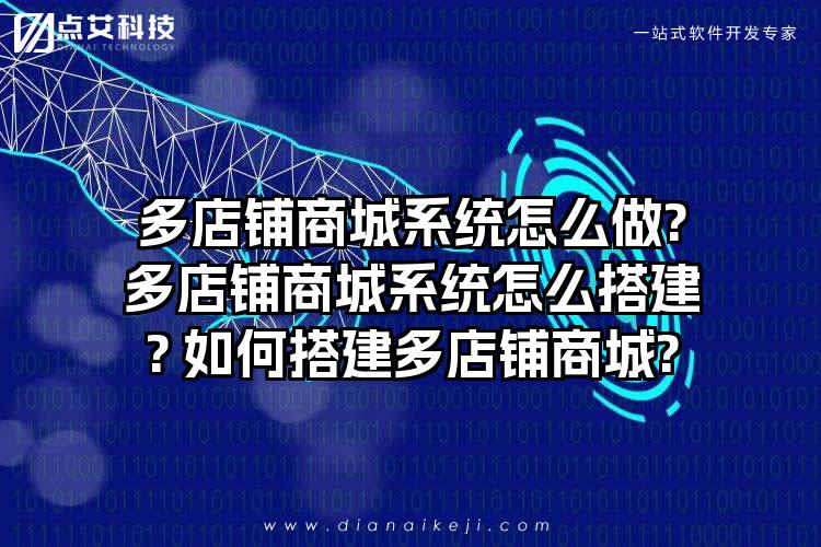 多店铺商城系统怎么做?多店铺商城系统怎么搭建? 如何搭建多店铺商城?