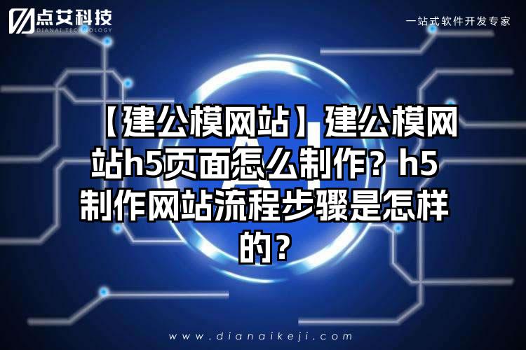 【建公模网站】建公模网站h5页面怎么制作？h5制作网站流程步骤是怎样的？