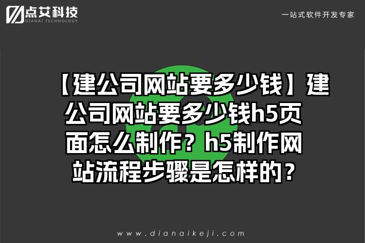 【建公司网站要多少钱】建公司网站要多少钱h5页面怎么制作？h5制作网站流程步骤是怎样的？