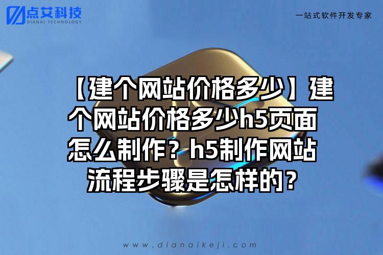 【建个网站价格多少】建个网站价格多少h5页面怎么制作？h5制作网站流程步骤是怎样的？