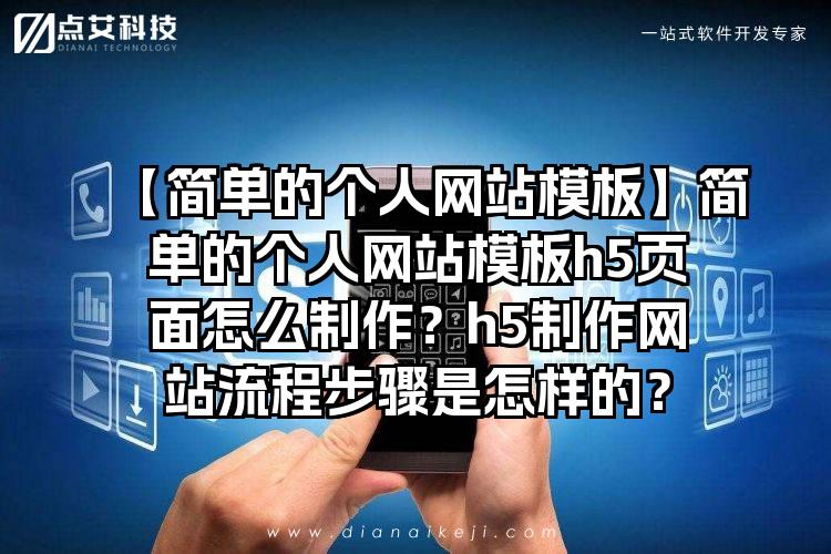 【简单的个人网站模板】简单的个人网站模板h5页面怎么制作？h5制作网站流程步骤是怎样的？