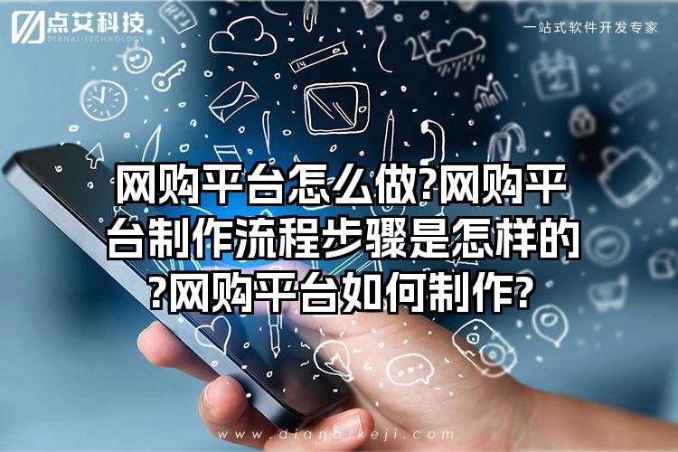 网购平台怎么做?网购平台制作流程步骤是怎样的?网购平台如何制作?