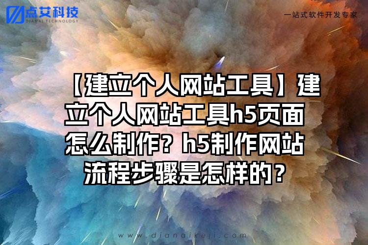 【建立个人网站工具】建立个人网站工具h5页面怎么制作？h5制作网站流程步骤是怎样的？