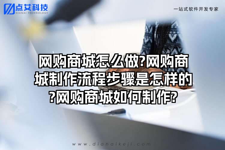 网购商城怎么做?网购商城制作流程步骤是怎样的?网购商城如何制作?