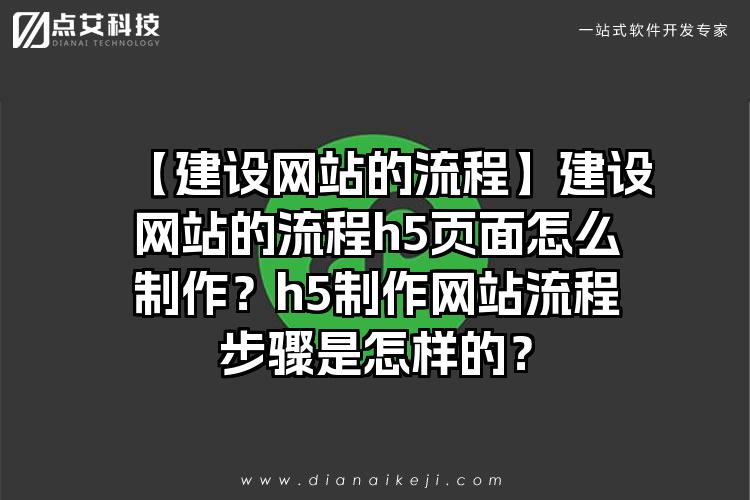 【建设网站的流程】建设网站的流程h5页面怎么制作？h5制作网站流程步骤是怎样的？