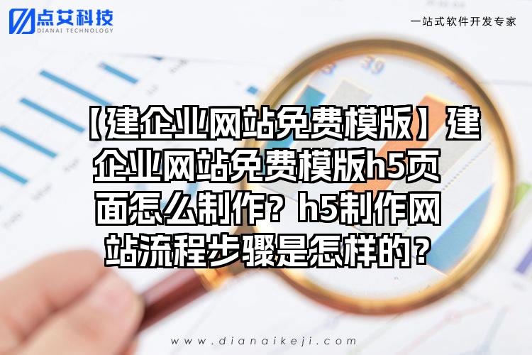 【建企业网站免费模版】建企业网站免费模版h5页面怎么制作？h5制作网站流程步骤是怎样的？