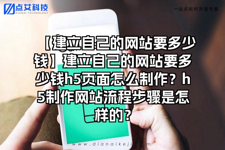 【建立自己的网站要多少钱】建立自己的网站要多少钱h5页面怎么制作？h5制作网站流程步骤是怎样的？