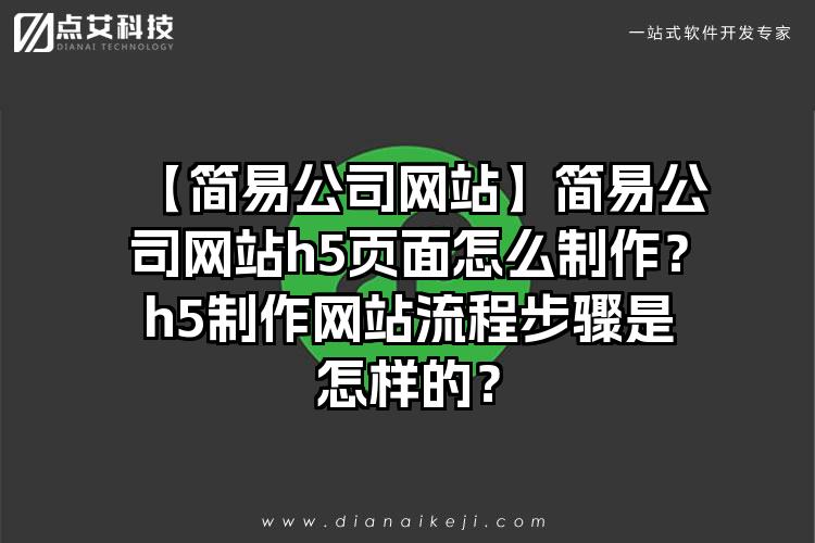 【简易公司网站】简易公司网站h5页面怎么制作？h5制作网站流程步骤是怎样的？