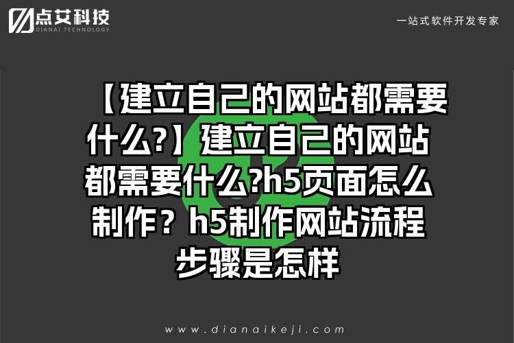 【建立自己的网站都需要什么?】建立自己的网站都需要什么?h5页面怎么制作?h5制作网站流程步骤是怎样