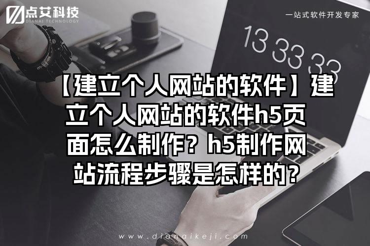 【建立个人网站的软件】建立个人网站的软件h5页面怎么制作？h5制作网站流程步骤是怎样的？