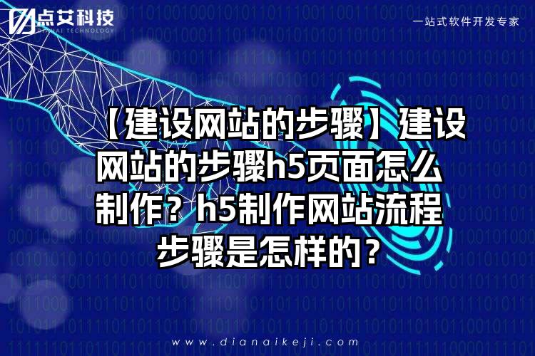 【建设网站的步骤】建设网站的步骤h5页面怎么制作？h5制作网站流程步骤是怎样的？
