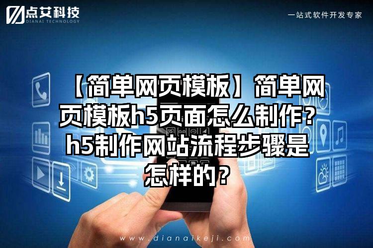 【简单网页模板】简单网页模板h5页面怎么制作？h5制作网站流程步骤是怎样的？