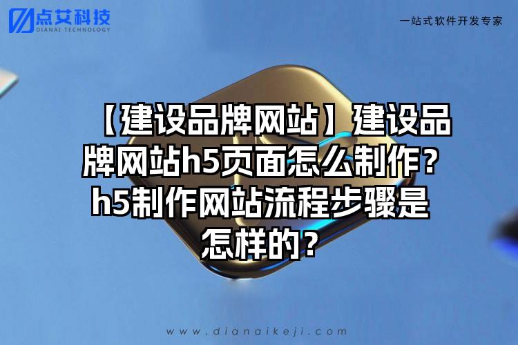 【建设品牌网站】建设品牌网站h5页面怎么制作？h5制作网站流程步骤是怎样的？
