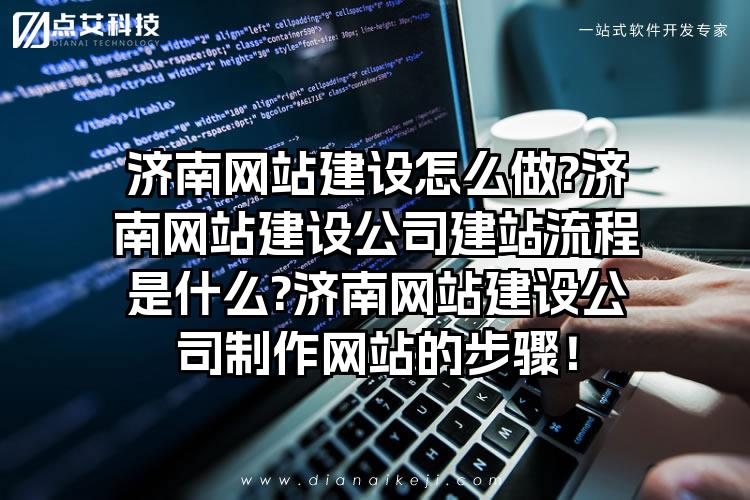 济南网站建设怎么做?济南网站建设公司建站流程是什么?济南网站建设公司制作网站的步骤！
