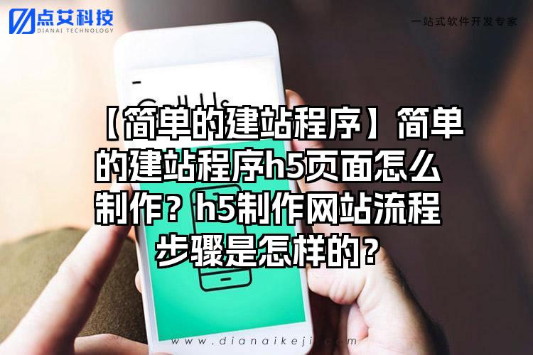 【简单的建站程序】简单的建站程序h5页面怎么制作?h5制作网站流程步骤是怎样的?