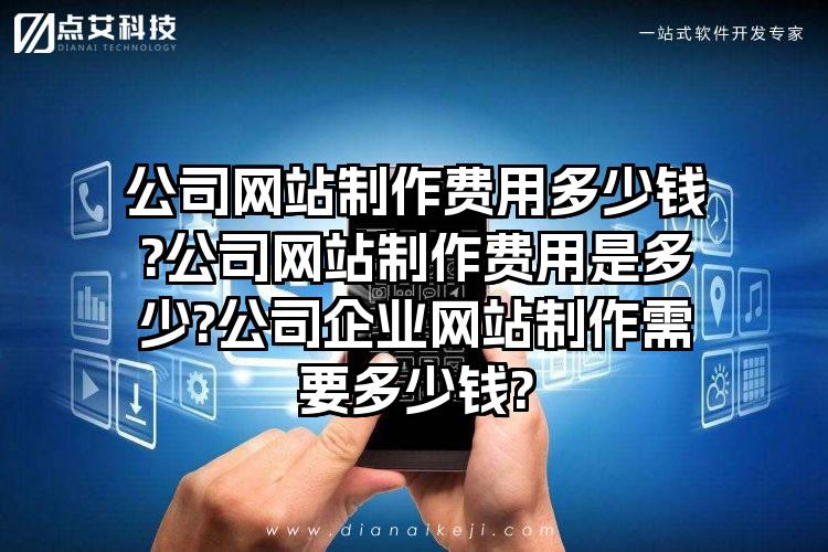 公司网站制作费用多少钱?公司网站制作费用是多少?公司企业网站制作需要多少钱?