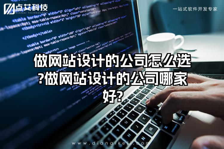 做网站设计的公司怎么选?做网站设计的公司哪家好?