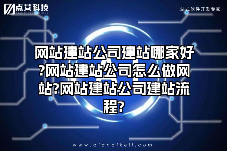 网站建站公司建站哪家好?网站建站公司怎么做网站?网站建站公司建站流程?