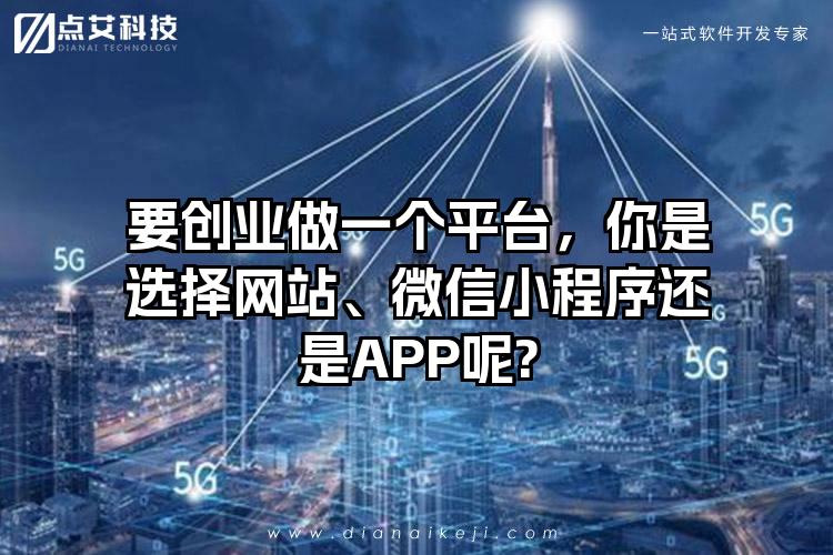 要创业做一个平台，你是选择网站、微信小程序还是APP呢?