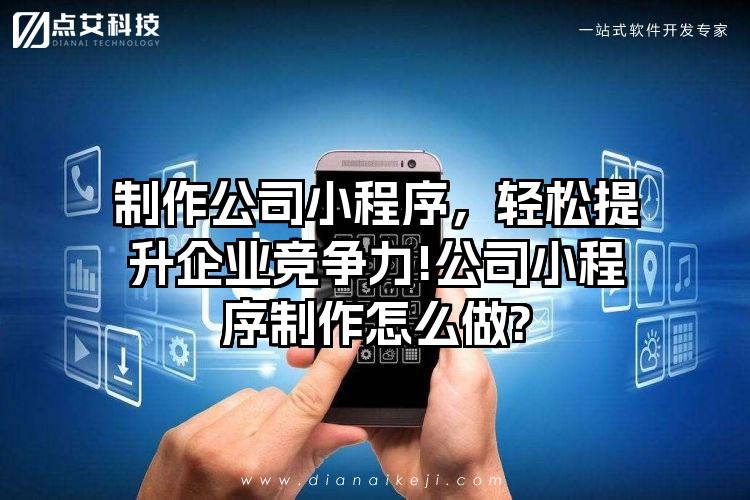 制作公司小程序，轻松提升企业竞争力!公司小程序制作怎么做?