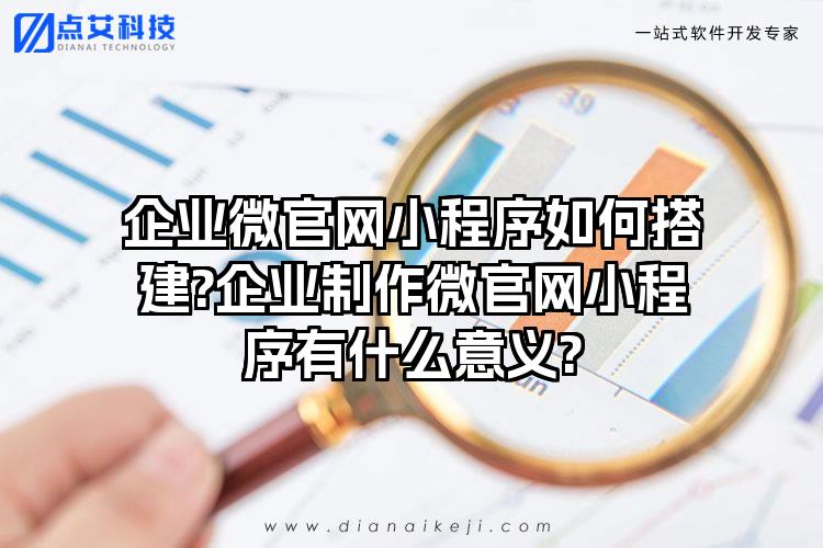 企业微官网小程序如何搭建?企业制作微官网小程序有什么意义?