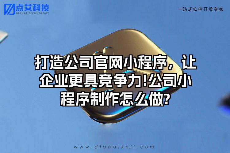 打造公司官网小程序，让企业更具竞争力!公司小程序制作怎么做?