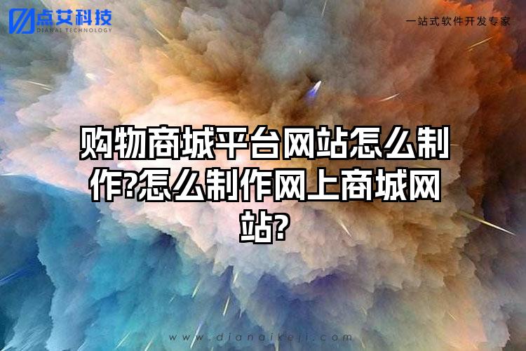 购物商城平台网站怎么制作?怎么制作网上商城网站?
