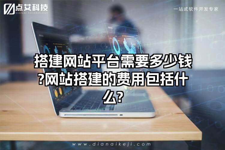 搭建网站平台需要多少钱?网站搭建的费用包括什么?