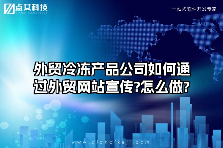 外贸冷冻产品公司如何通过外贸网站宣传?怎么做?