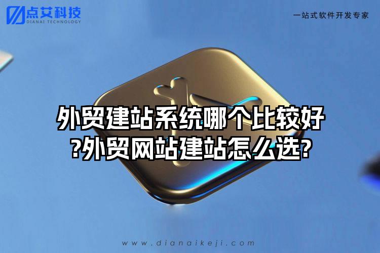 外贸建站系统哪个比较好?外贸网站建站怎么选?