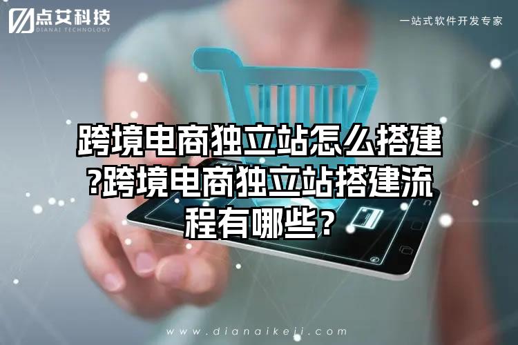 跨境电商独立站怎么搭建?跨境电商独立站搭建流程有哪些？