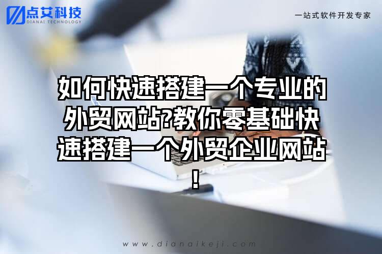如何快速搭建一个专业的外贸网站?教你零基础快速搭建一个外贸企业网站！