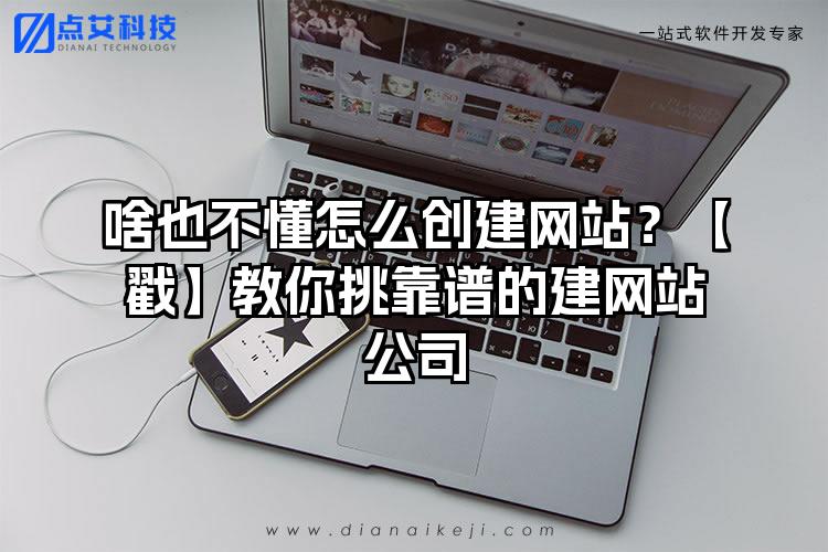 啥也不懂怎么创建网站？【戳】教你挑靠谱的建网站公司