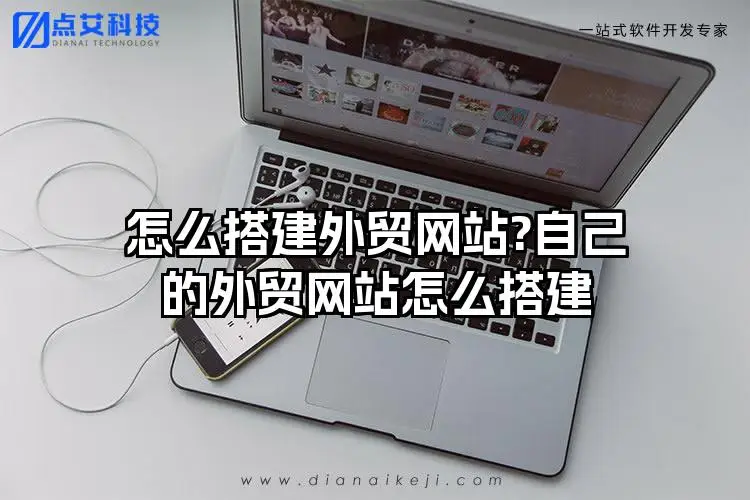 怎么搭建外贸网站?自己的外贸网站怎么搭建